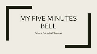 MY FIVE MINUTES
BELL
Patricia GranadosVillanueva
 