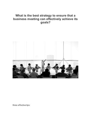 What is the best strategy to ensure that a
business meeting can effectively achieve its
goals?
three effective tips:
 
