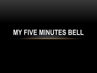 MY FIVE MINUTES BELL
 