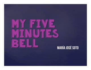 My Five
Minutes
Bell María José Soto
 