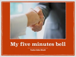 My five minutes bell
Paulina Valles Minutti
 
