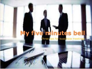 My five minutes bell
Three tips for bussiness meetings
 