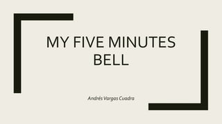 MY FIVE MINUTES
BELL
AndrésVargas Cuadra
 