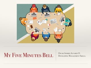 My Five Minutes Bell
Oscar Andres Alvarez O.
Developing Management Skills.
 