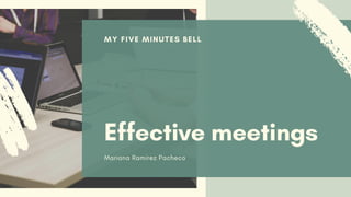 MY FIVE MINUTES BELL
Effective meetings
Mariana Ramírez Pacheco
 
