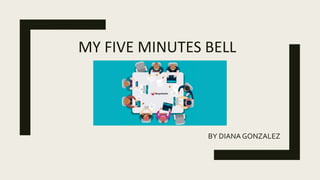 MY FIVE MINUTES BELL
BY DIANA GONZALEZ
 