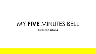 MY FIVE MINUTES BELL
Guillermo García
 