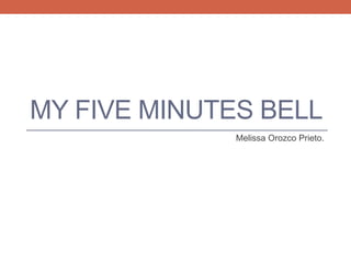 MY FIVE MINUTES BELL
Melissa Orozco Prieto.
 