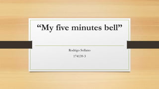 “My five minutes bell”
Rodrigo Sollano
174139-3
 