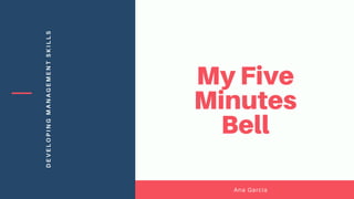 DEVELOPINGMANAGEMENTSKILLS
Ana García
My Five
Minutes
Bell
 