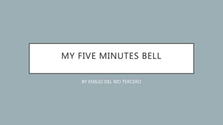 MY FIVE MINUTES BELL
BY EMILIO DEL RIO TERCERO
 