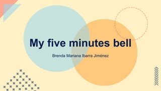 My five minutes bell
Brenda Mariana Ibarra Jiménez
 