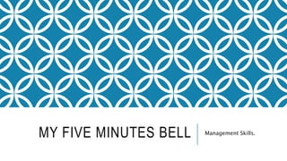 MY FIVE MINUTES BELL Management Skills.
 