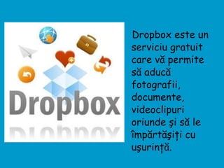 Dropbox este un serviciu gratuit care vă permite să aducă fotografii, documente, videoclipuri oriunde şi să le împărtăşiţi cu uşurinţă.  