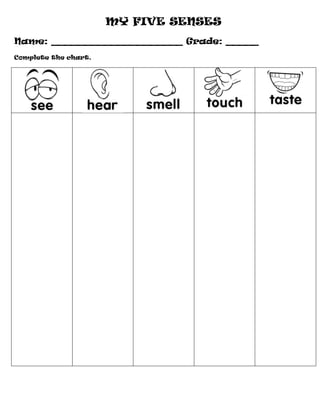 MY FIVE SENSES
Name: ____________________ Grade: _____
Complete the chart.
 