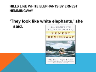 HILLS LIKE WHITE ELEPHANTS BY ERNEST
HEMMINGWAY

‘They look like white elephants,’ she
  said.
 