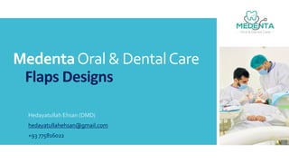 MedentaOral & DentalCare
Flaps Designs
Hedayatullah Ehsan (DMD)
hedayatullahehsan@gmail.com
+93 775816022
 