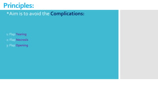 Principles:
*Aim is to avoid the Complications:
1: Flap Tearing
2: Flap Necrosis
3: Flap Opening
 