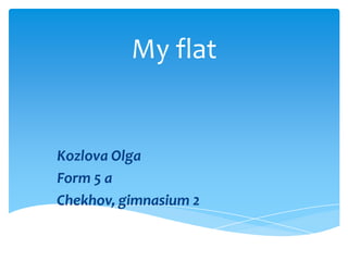 My flat

Kozlova Olga
Form 5 a
Chekhov, gimnasium 2

 