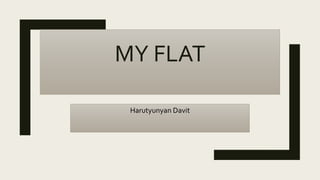 MY FLAT
Harutyunyan Davit
 