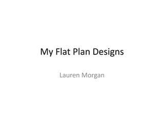 My Flat Plan Designs

    Lauren Morgan
 