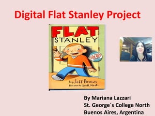 Digital Flat Stanley Project
By Mariana Lazzari
St. George´s College North
Buenos Aires, Argentina
 