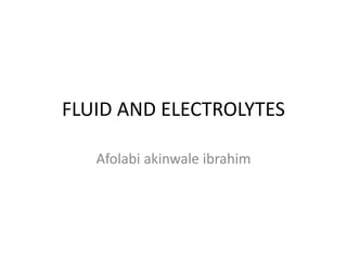 FLUID AND ELECTROLYTES
Afolabi akinwale ibrahim
 