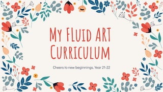 My FLuid ART
Curriculum
Cheers to new beginnings, Year 21-22
 