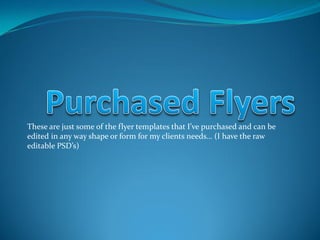 These are just some of the flyer templates that I’ve purchased and can be
edited in any way shape or form for my clients needs… (I have the raw
editable PSD’s)
 