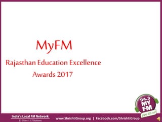 MyFM
RajasthanEducationExcellence
Awards2017
www.ShrishtiGroup.org | Facebook.com/ShrishtiGroup
 