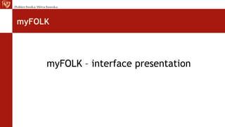 myFOLK
myFOLK – interface presentation
 