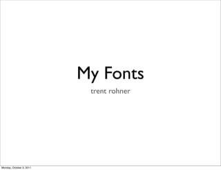 My Fonts
                           trent rohner




Monday, October 3, 2011
 