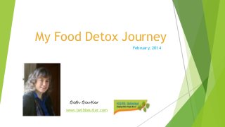 My Food Detox Journey
February, 2014
www.bethbeutler.com
Beth Beutler
 
