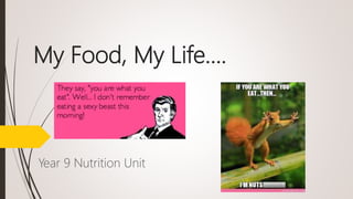 My Food, My Life….
Year 9 Nutrition Unit
 