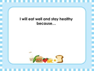 I will eat well and stay healthy because… 