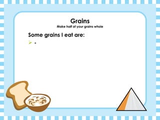 Grains Make half of your grains whole Some grains I eat are: - 