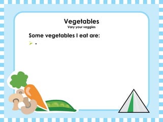Vegetables Vary your veggies Some vegetables I eat are: - 