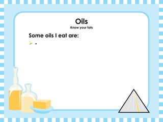 Oils Know your fats Some oils I eat are: - 