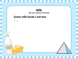Milk Get your calcium rich foods Some milk foods I eat are: - 
