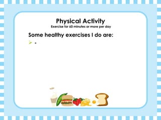 Physical Activity  Exercise for 60 minutes or more per day Some healthy exercises I do are: - 