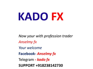 KADO FX
Now your with profession trader
Anselmy fx
Your welcome
Facebook- Anselmy fx
Telegram - kado fx
SUPPORT +918238142730
 