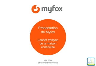 Mai 2014
Strictement confidentiel
Présentation
de Myfox
Leader français
de la maison
connectée
 