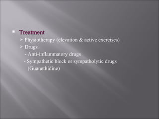  TreatmentTreatment
 Physiotherapy (elevation & active exercises)
 Drugs
- Anti-inflammatory drugs
- Sympathetic block or sympatholytic drugs
(Guanethidine)
 