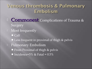  CommonestCommonest Complications of Trauma &
Surgery
 Most frequently
 Calf
 Less frequent in proximal of thigh & pelvis
 Pulmonary Embolism
 From Proximal of thigh & pelvis
 Incidence=5% & Fatal = 0.5%
 
