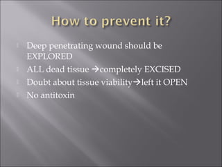  Deep penetrating wound should be
EXPLORED
 ALL dead tissue completely EXCISED
 Doubt about tissue viabilityleft it OPEN
 No antitoxin
 