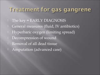  The key = EARLY DIAGNOSIS
 General measures (fluid, IV antibiotics)
 Hyperbaric oxygen (limiting spread)
 Decompression of wound
 Removal of all dead tissue
 Amputation (advanced case)
 