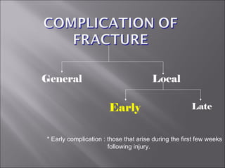 General Local
Early Late
* Early complication : those that arise during the first few weeks
following injury.
 
