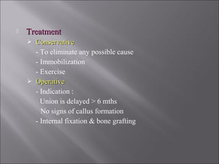  TreatmentTreatment
 ConservativeConservative
- To eliminate any possible cause
- Immobilization
- Exercise
 OperativeOperative
- Indication :
Union is delayed > 6 mths
No signs of callus formation
- Internal fixation & bone grafting
 