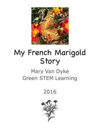 www.greenstem.us
mary@greenstem.us
Mary Van Dyke
571 425 5278
MY FRENCH MARIGOLD
STORY
GreenSTEM
 