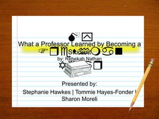 What a Professor Learned by Becoming a Studentby: Rebekah Nathan My Freshman Year Presented by: Stephanie Hawkes | Tommie Hayes-Fonder | Sharon Moreli 